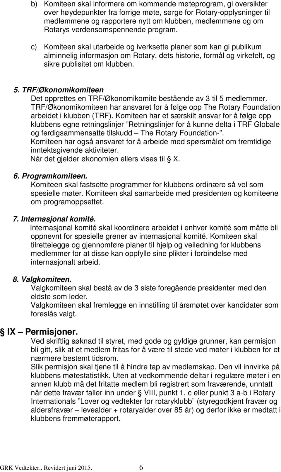 c) Komiteen skal utarbeide og iverksette planer som kan gi publikum alminnelig informasjon om Rotary, dets historie, formål og virkefelt, og sikre publisitet om klubben. 5.