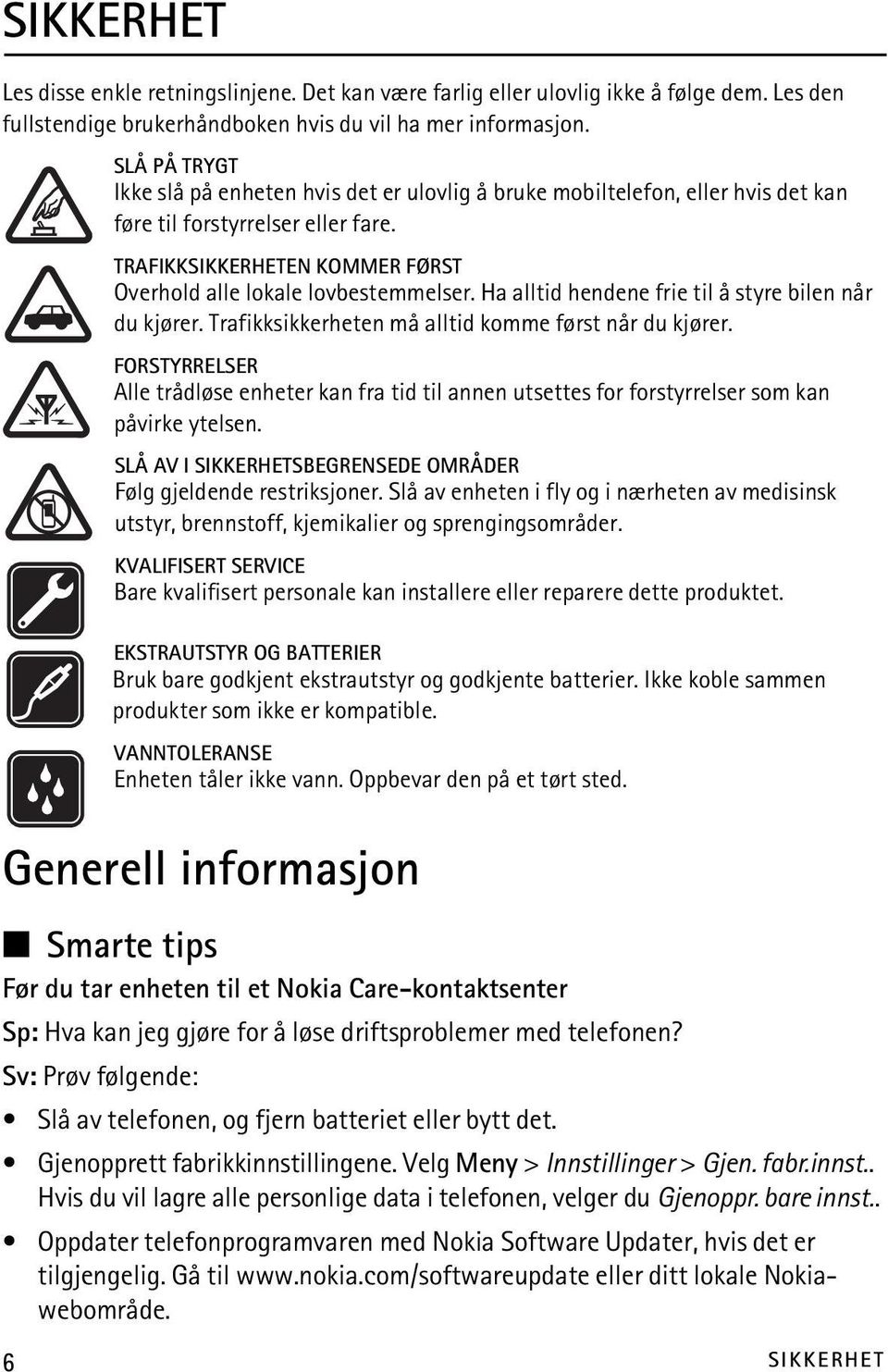 Ha alltid hendene frie til å styre bilen når du kjører. Trafikksikkerheten må alltid komme først når du kjører.