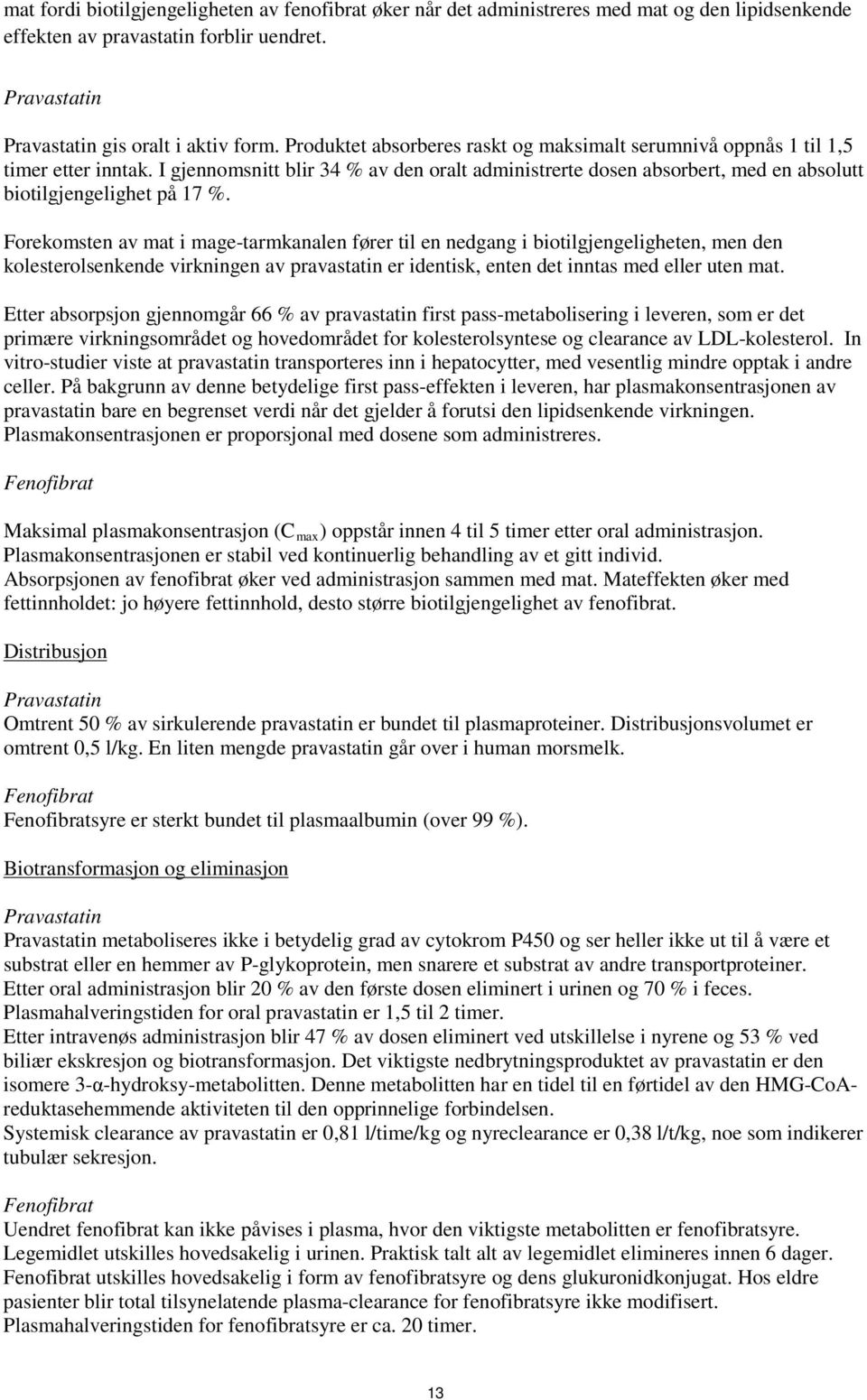 Forekomsten av mat i mage-tarmkanalen fører til en nedgang i biotilgjengeligheten, men den kolesterolsenkende virkningen av pravastatin er identisk, enten det inntas med eller uten mat.