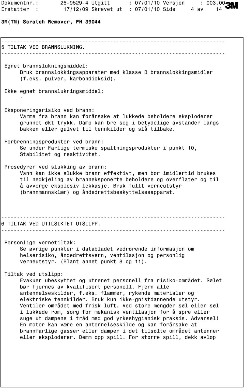 Ikke egnet brannslukningsmiddel: Eksponeringsrisiko ved brann: Varme fra brann kan forårsake at lukkede beholdere eksploderer grunnet økt trykk.