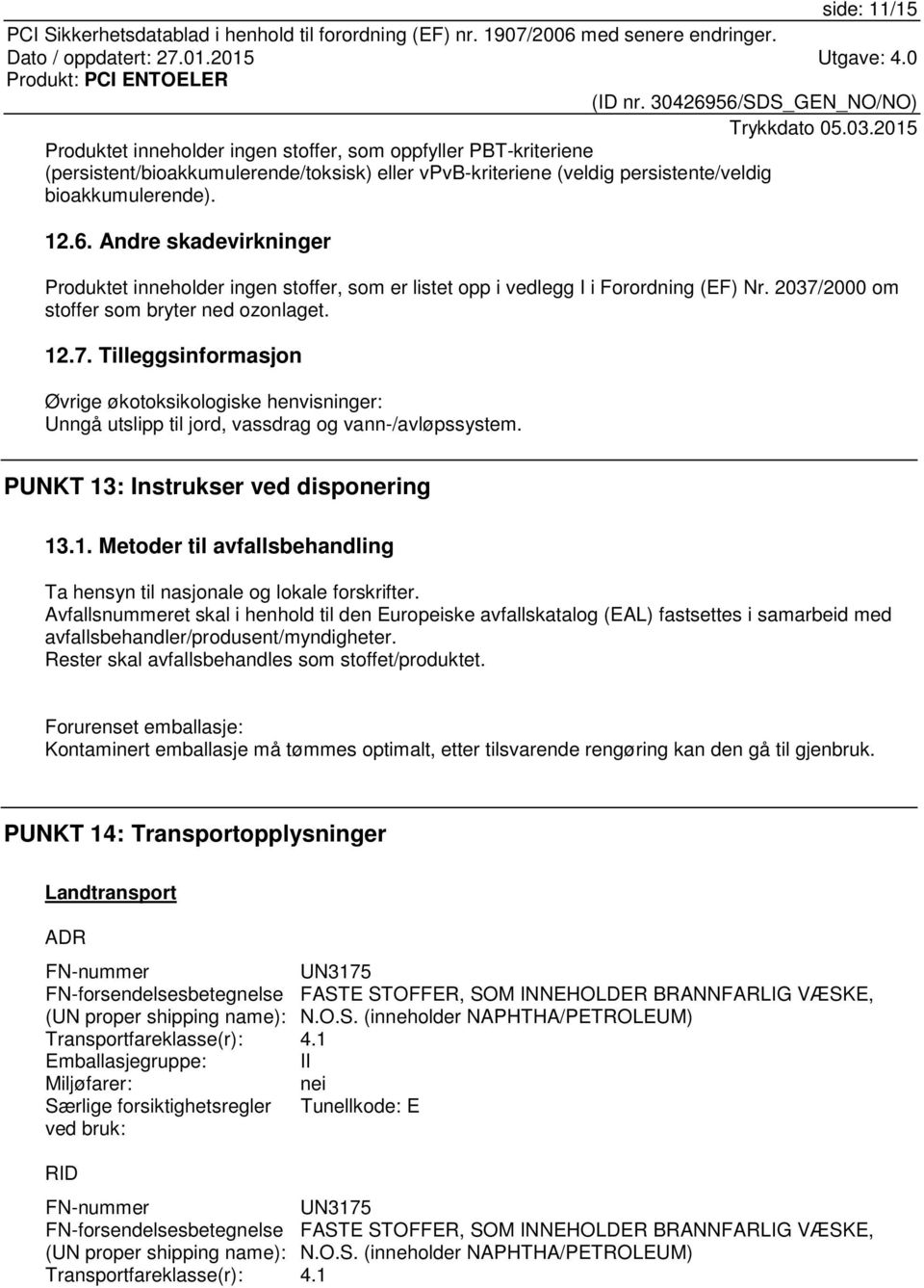 2000 om stoffer som bryter ned ozonlaget. 12.7. Tilleggsinformasjon Øvrige økotoksikologiske henvisninger: Unngå utslipp til jord, vassdrag og vann-/avløpssystem.