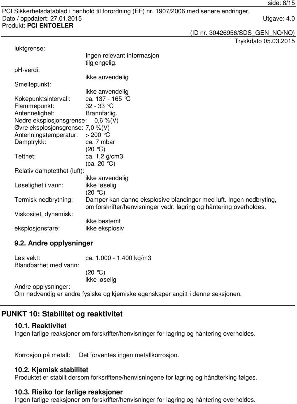 1,2 g/cm3 (ca. 20 C) Relativ damptetthet (luft): ikke anvendelig Løselighet i vann: ikke løselig (20 C) Termisk nedbrytning: Damper kan danne eksplosive blandinger med luft.