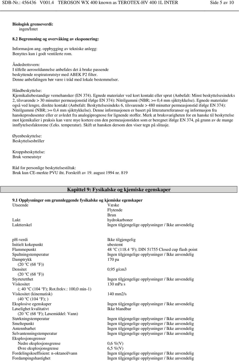 Denne anbefalingen bør være i tråd med lokale bestemmelser. Håndbeskyttelse: Kjemikaliebestandige vernehansker (EN 374).