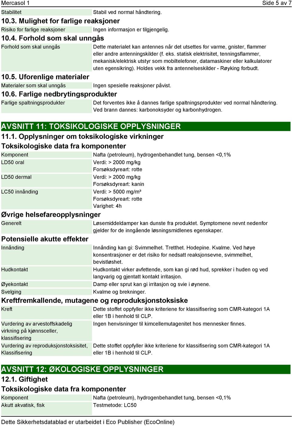 Farlige nedbrytingsprodukter Farlige spaltningsprodukter Dette materialet kan antennes når det utsettes for varme, gnister, flammer eller andre antenningskilder (f. eks.