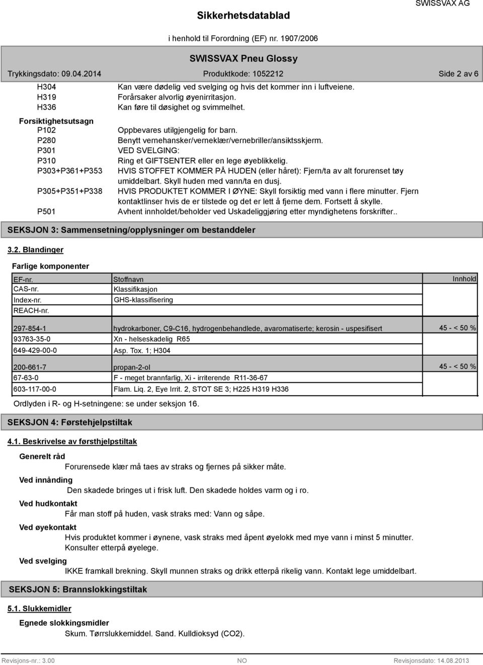 HVIS STOFFET KOMMER PÅ HUDEN (eller håret): Fjern/ta av alt forurenset tøy umiddelbart. Skyll huden med vann/ta en dusj. HVIS PRODUKTET KOMMER I ØYNE: Skyll forsiktig med vann i flere minutter.