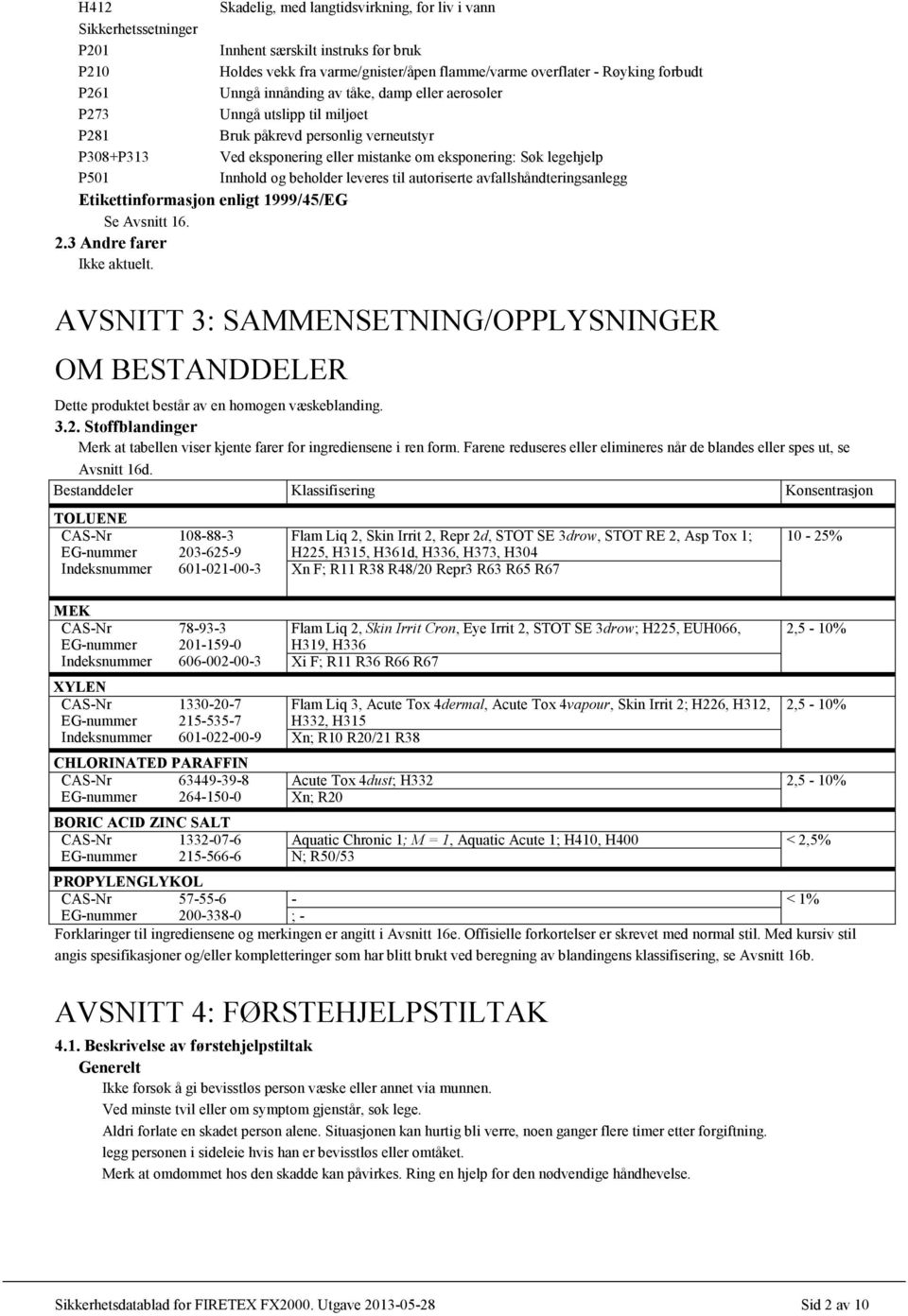 Innhold og beholder leveres til autoriserte avfallshåndteringsanlegg Etikettinformasjon enligt 1999/45/EG Se Avsnitt 16. 2.3 Andre farer Ikke aktuelt.