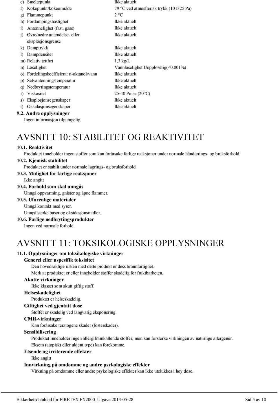 001%) o) Fordelingskoeffisient: n-oktanol/vann Ikke aktuelt p) Selvantenningstemperatur Ikke aktuelt q) Nedbrytingstemperatur Ikke aktuelt r) Viskositet 25-40 Poise (20 C) s) Eksplosjonsegenskaper