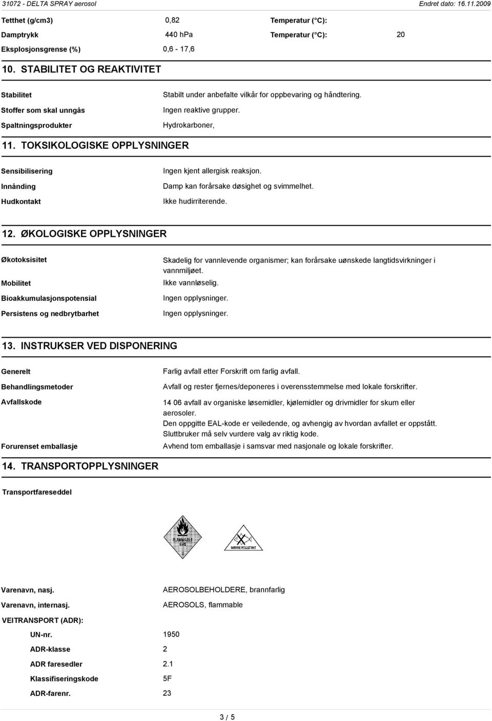 TOKSIKOLOGISKE OPPLYSNINGER Sensibilisering Innånding Hudkontakt Ingen kjent allergisk reaksjon. Damp kan forårsake døsighet og svimmelhet. Ikke hudirriterende. 12.