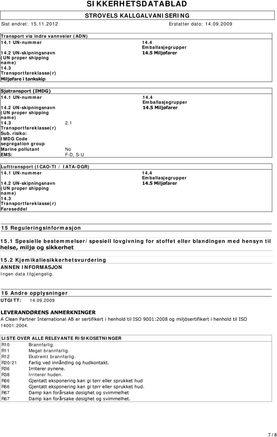 1 Transportfareklasse(r) Sub. risiko: IMDG Code segregation group Marine pollutant No EMS: F-D, S-U Lufttransport (ICAO-TI / IATA-DGR) 14.1 UN-nummer 14.4 Emballasjegrupper 14.2 UN-skipningsnavn 14.