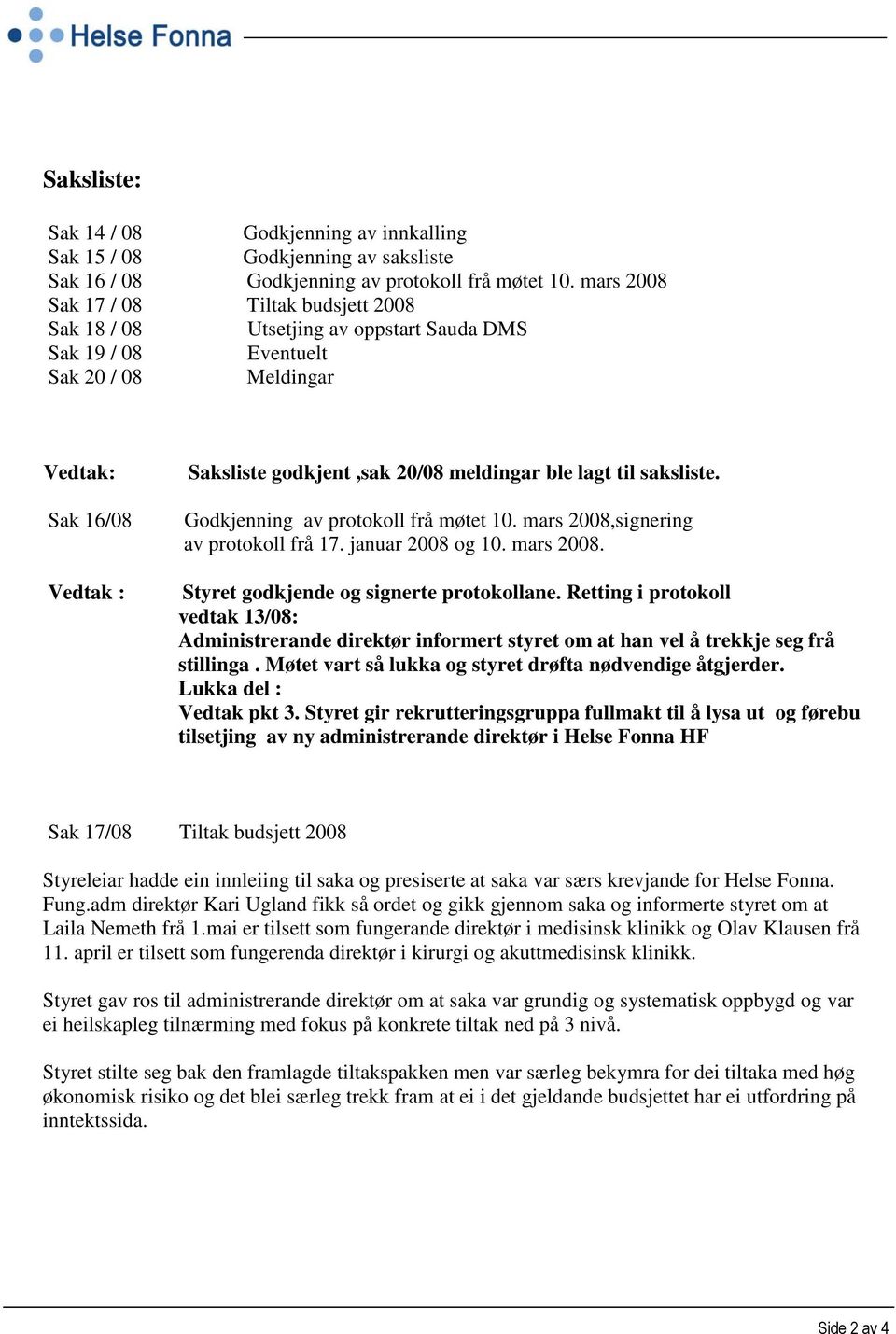 ble lagt til saksliste. Godkjenning av protokoll frå møtet 10. mars 2008,signering av protokoll frå 17. januar 2008 og 10. mars 2008. Styret godkjende og signerte protokollane.