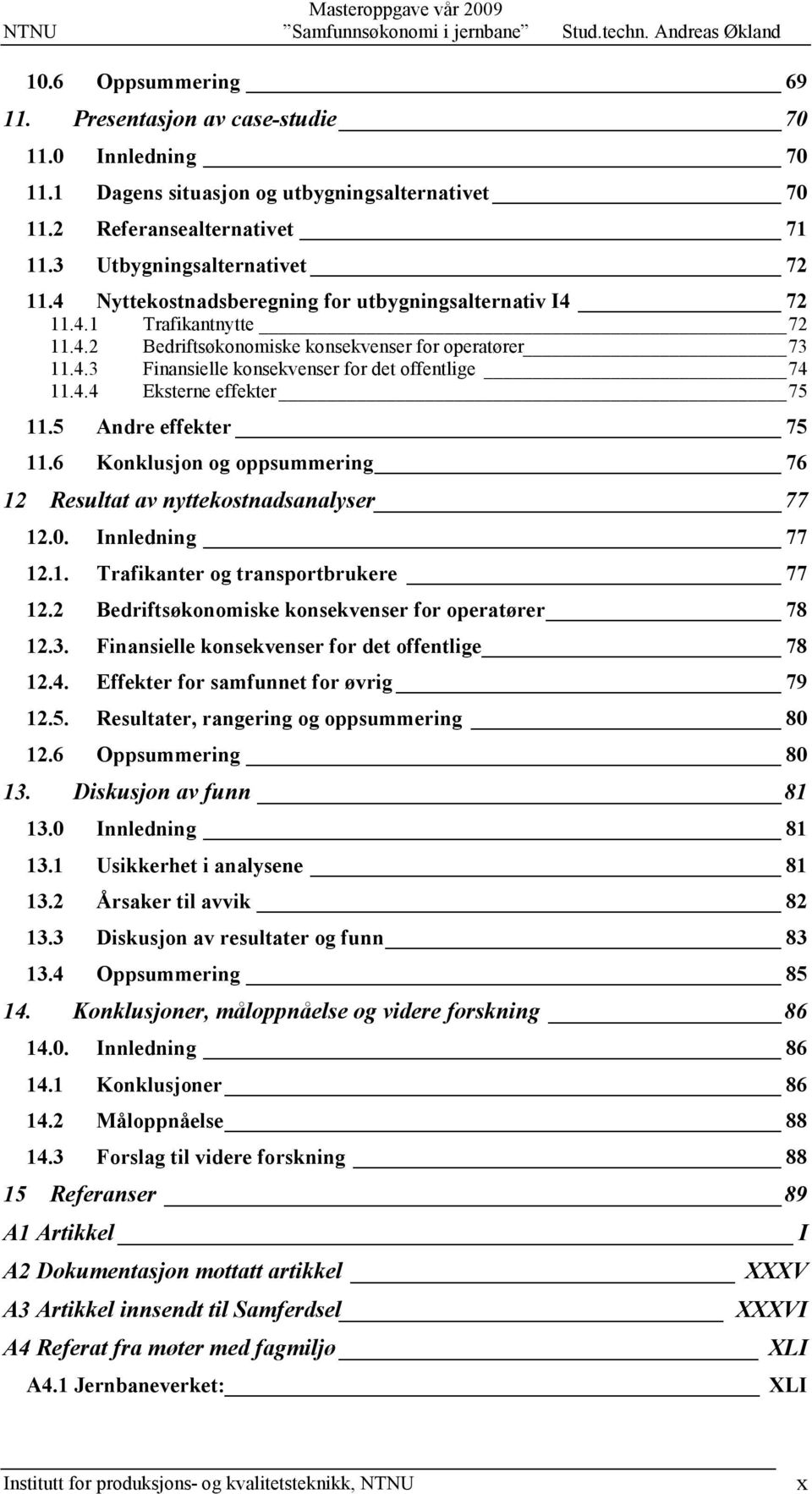 11.4.4! Eksterne effekter 75! 11.5! Andre effekter 75! 11.6! Konklusjon og oppsummering 76! 12! Resultat av nyttekostnadsanalyser 77! 12.0.! Innledning 77! 12.1.! Trafikanter og transportbrukere 77!