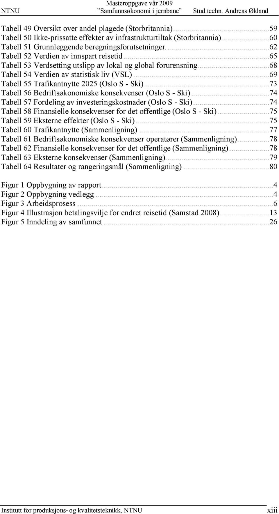 Tabell 55 Trafikantnytte 2025 (Oslo S - Ski)... 73! Tabell 56 Bedriftsøkonomiske konsekvenser (Oslo S - Ski)... 74! Tabell 57 Fordeling av investeringskostnader (Oslo S - Ski)... 74! Tabell 58 Finansielle konsekvenser for det offentlige (Oslo S - Ski).