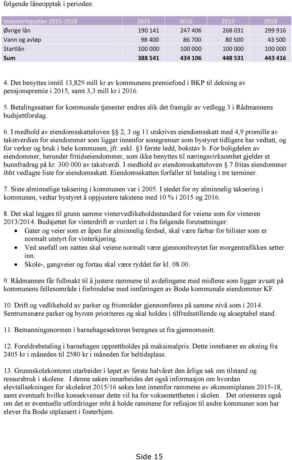 6. I medhold av eiendomsskatteloven 2, 3 og 11 utskrives eiendomsskatt med 4,9 promille av takstverdien for eiendommer som ligger innenfor sonegrenser som bystyret tidligere har vedtatt, og for