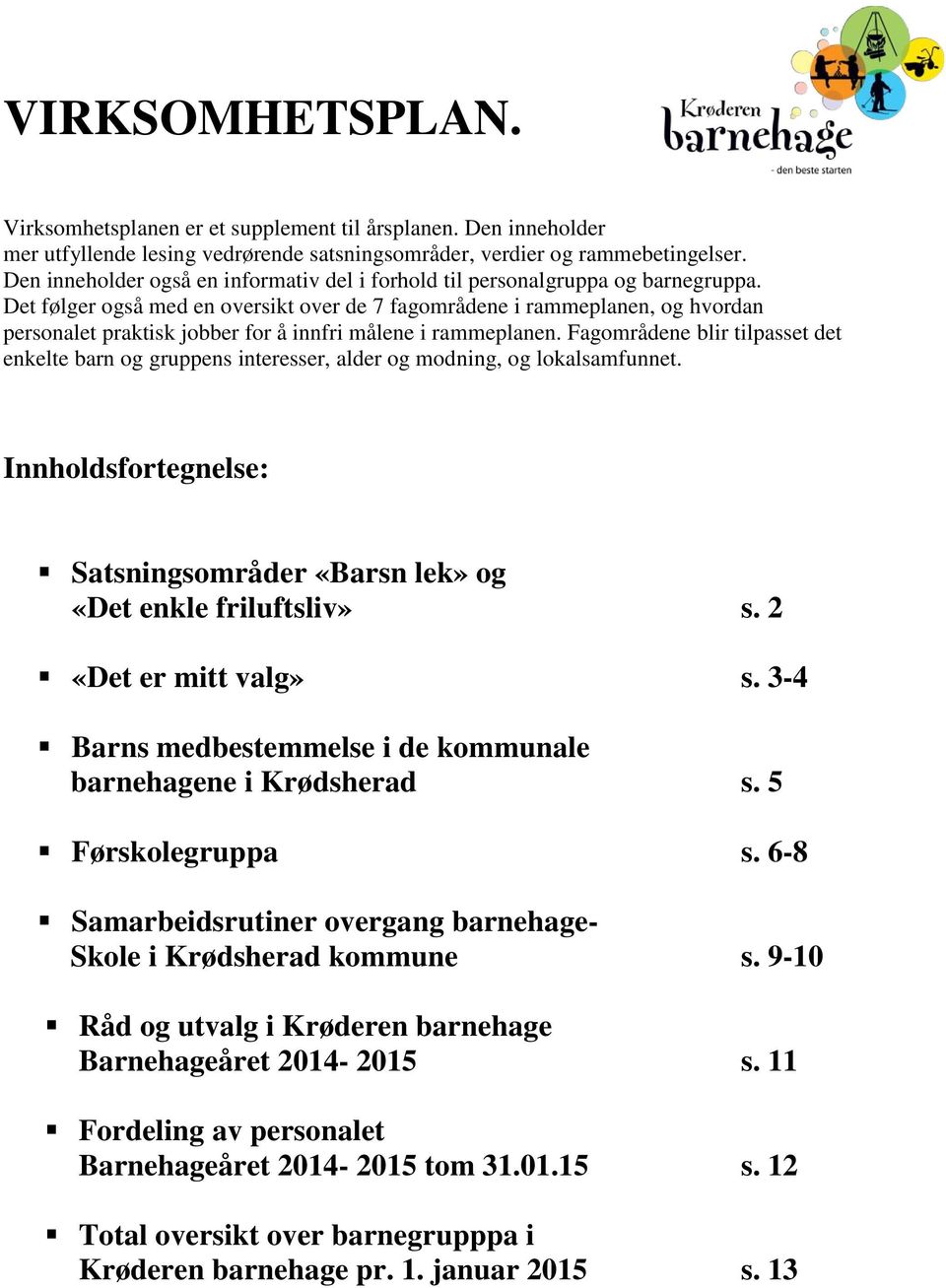 Det følger også med en oversikt over de 7 fagområdene i rammeplanen, og hvordan personalet praktisk jobber for å innfri målene i rammeplanen.