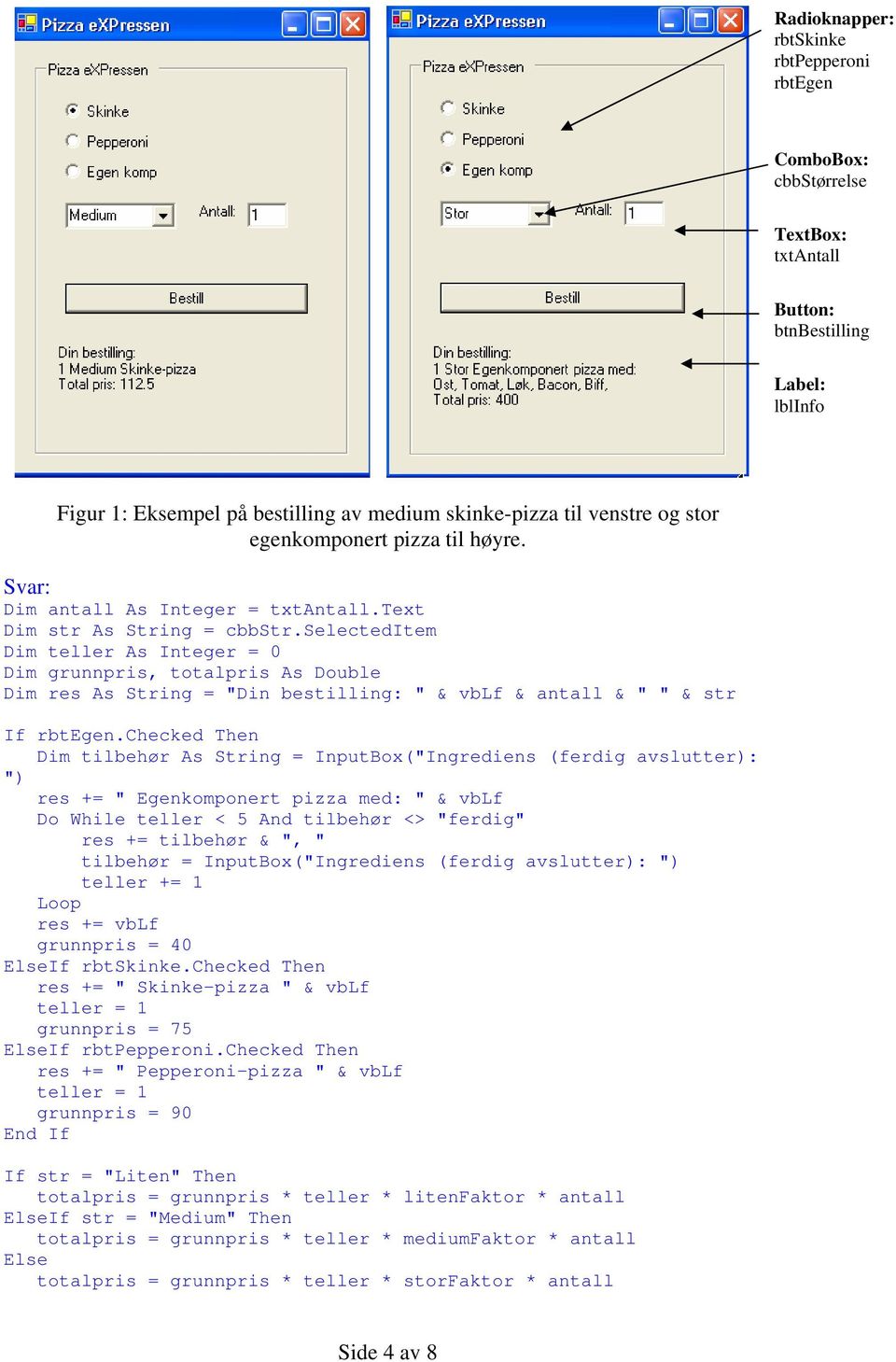 selecteditem Dim teller As Integer = 0 Dim grunnpris, totalpris As Double Dim res As String = "Din bestilling: " & vblf & antall & " " & str If rbtegen.