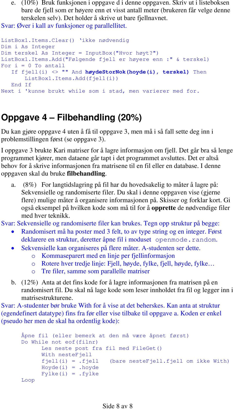 ") ListBox1.Items.Add("Følgende fjell er høyere enn :" & terskel) For i = 0 To antall If fjell(i) <> "" And høydestornok(hoyde(i), terskel) Then ListBox1.Items.Add(fjell(i)) Next i 'kunne brukt while som i stad, men varierer med for.