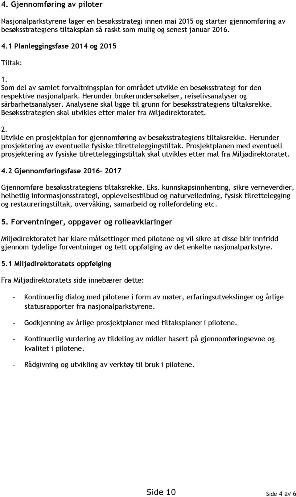 Herunder brukerundersøkelser, reiselivsanalyser og sårbarhetsanalyser. Analysene skal ligge til grunn for besøksstrategiens tiltaksrekke.