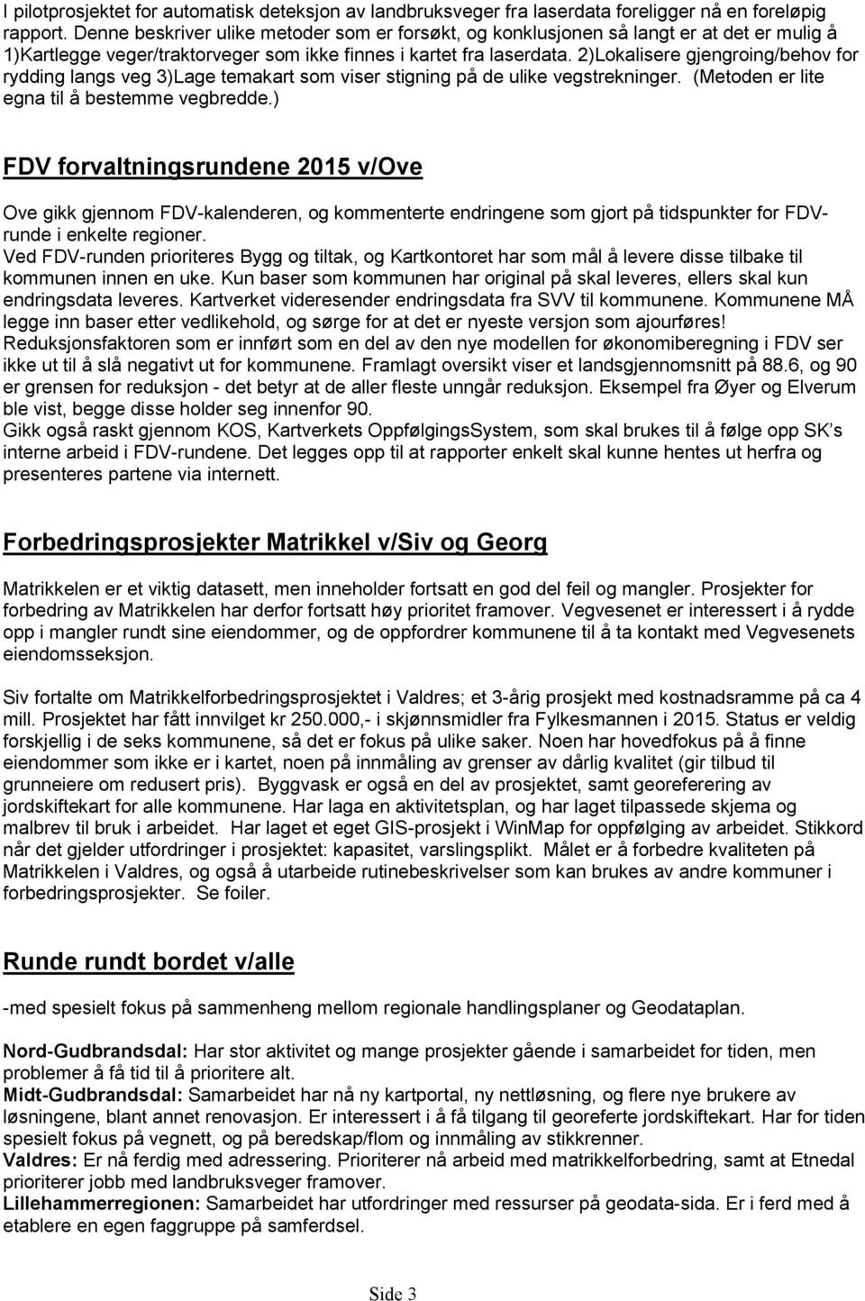 2)Lokalisere gjengroing/behov for rydding langs veg 3)Lage temakart som viser stigning på de ulike vegstrekninger. (Metoden er lite egna til å bestemme vegbredde.