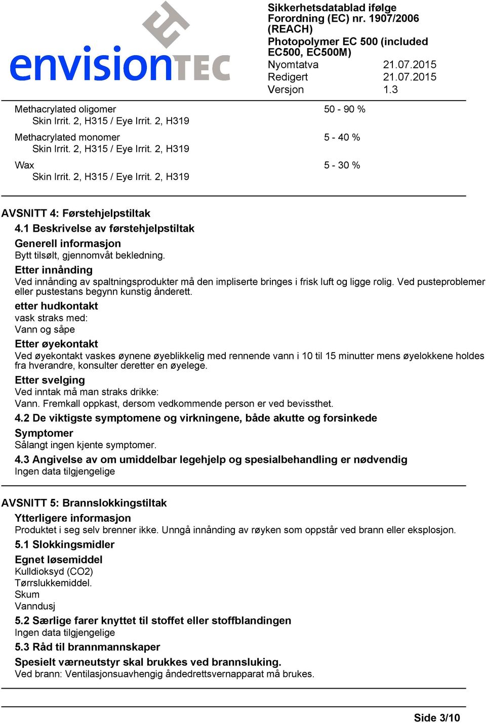 Etter innånding Ved innånding av spaltningsprodukter må den impliserte bringes i frisk luft og ligge rolig. Ved pusteproblemer eller pustestans begynn kunstig ånderett.