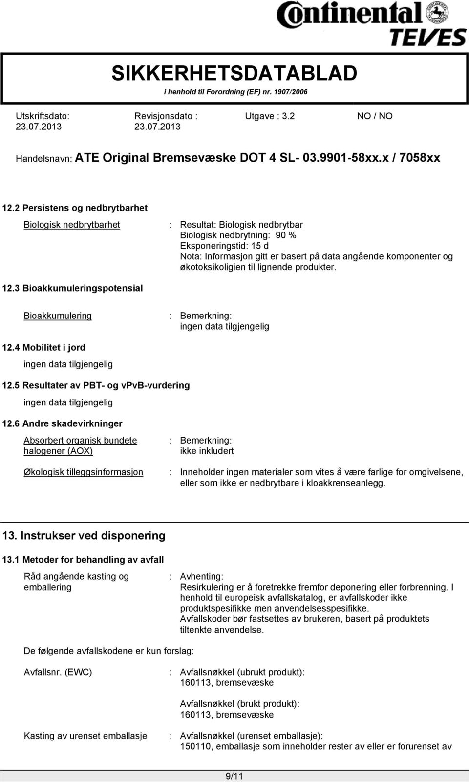 6 Andre skadevirkninger Absorbert organisk bundete halogener (AOX) Økologisk tilleggsinformasjon : Bemerkning: ikke inkludert : Inneholder ingen materialer som vites å være farlige for omgivelsene,