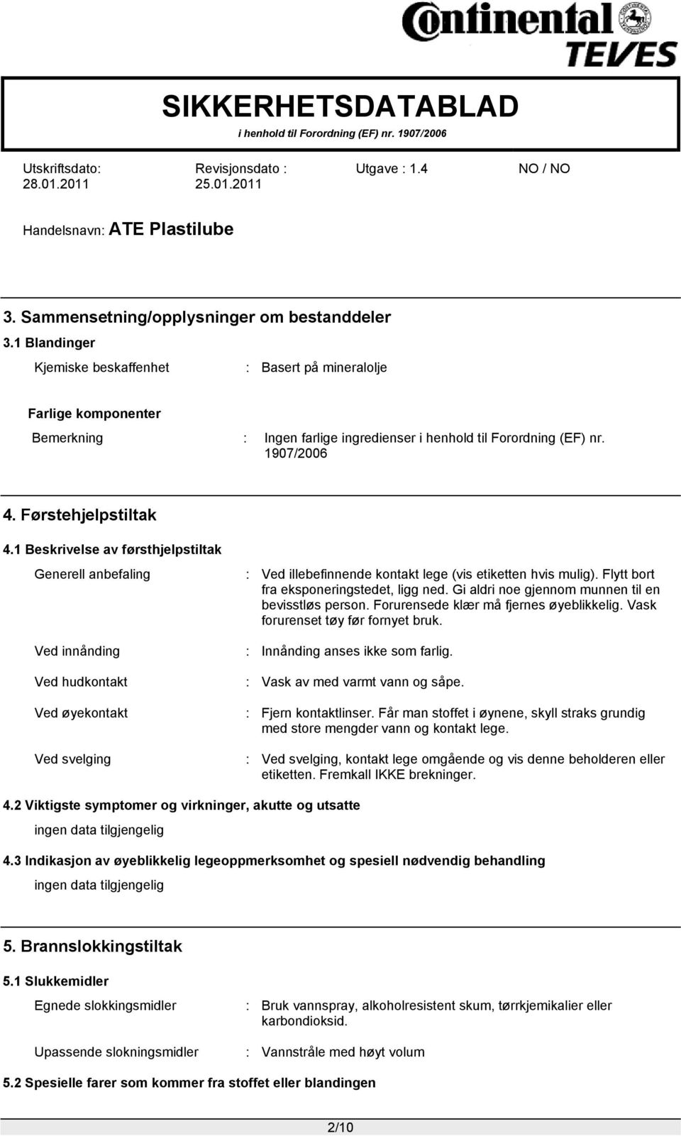 1 Beskrivelse av førsthjelpstiltak Generell anbefaling Ved innånding Ved hudkontakt Ved øyekontakt Ved svelging : Ved illebefinnende kontakt lege (vis etiketten hvis mulig).