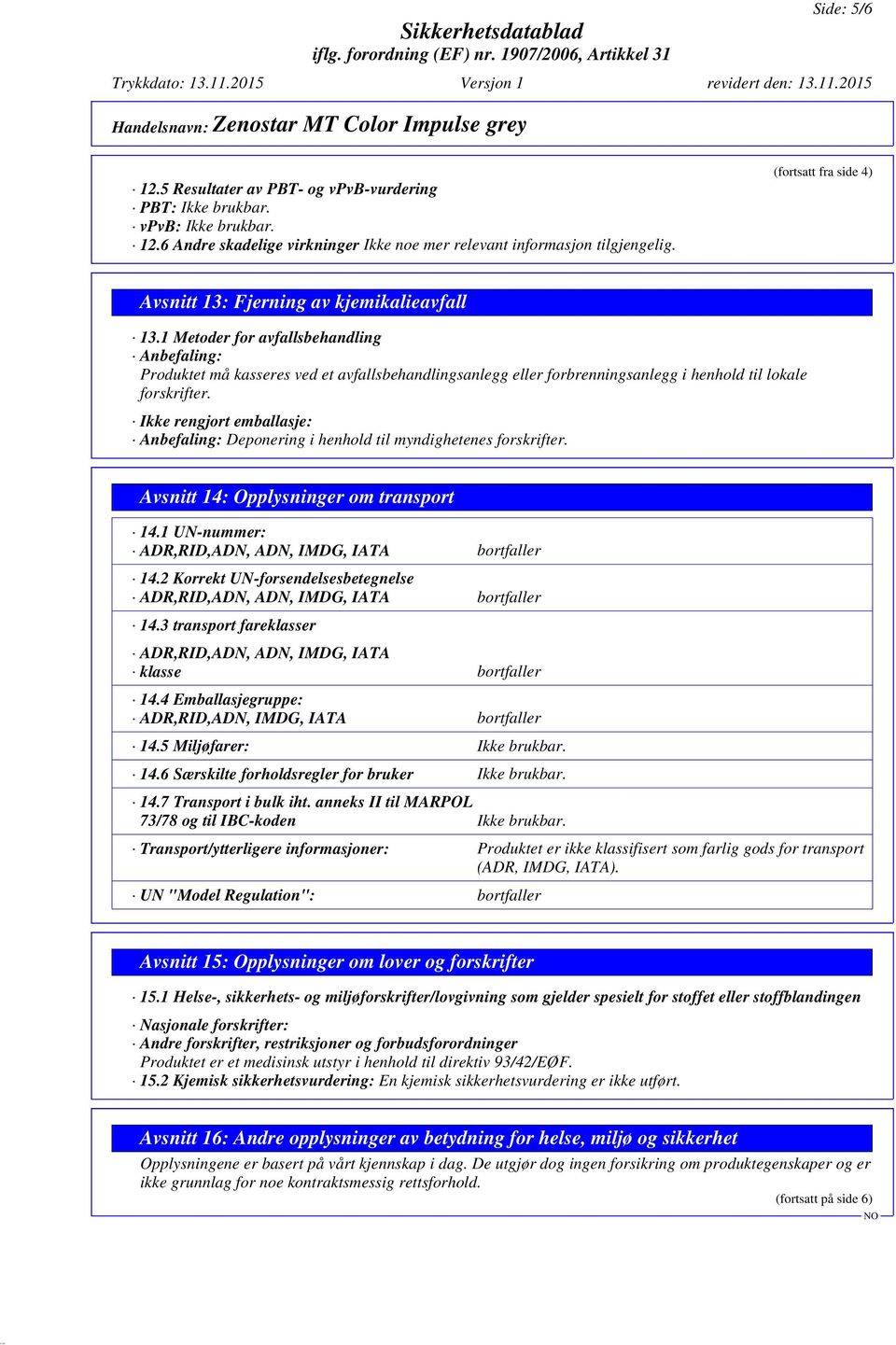 Ikke rengjort emballasje: Anbefaling: Deponering i henhold til myndighetenes forskrifter. Avsnitt 14: Opplysninger om transport 14.1 UN-nummer: ADR,RID,ADN, ADN, IMDG, IATA bortfaller 14.