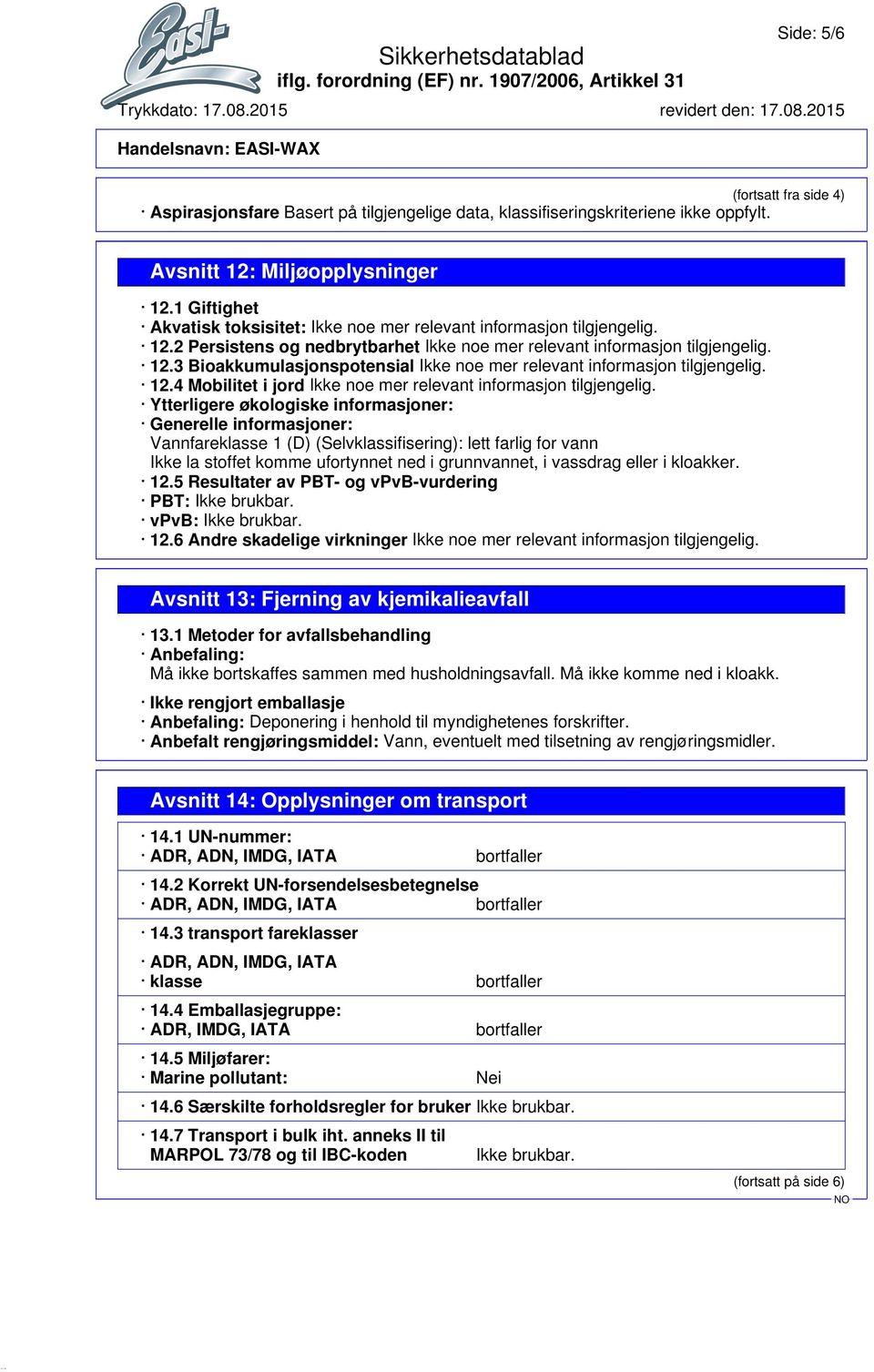 Ytterligere økologiske informasjoner: Generelle informasjoner: Vannfareklasse 1 (D) (Selvklassifisering): lett farlig for vann Ikke la stoffet komme ufortynnet ned i grunnvannet, i vassdrag eller i