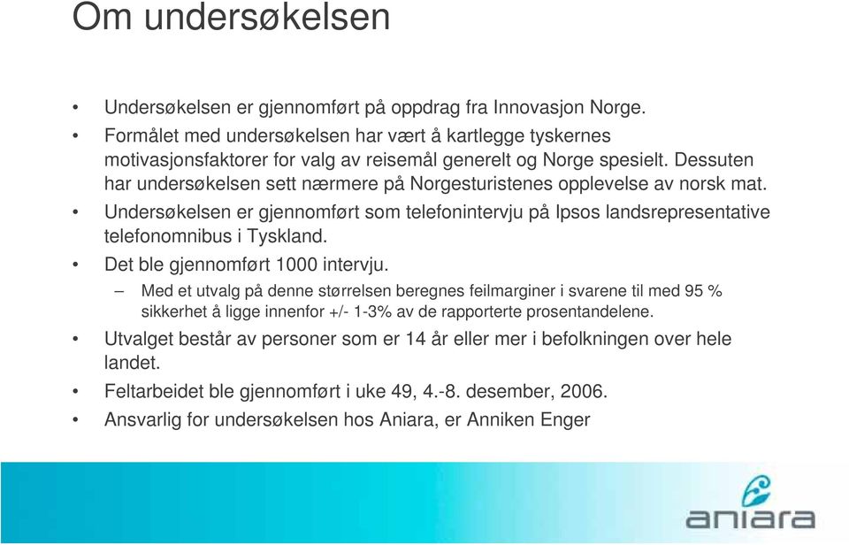 Dessuten har undersøkelsen sett nærmere på Norgesturistenes opplevelse av norsk mat. Undersøkelsen er gjennomført som telefonintervju på Ipsos landsrepresentative telefonomnibus i Tyskland.