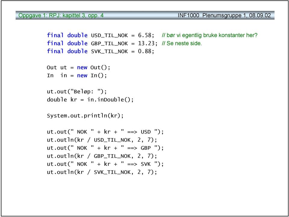 out("beløp: "); double kr = in.indouble(); System.out.println(kr); ut.out(" NOK " + kr + " ==> USD "); ut.