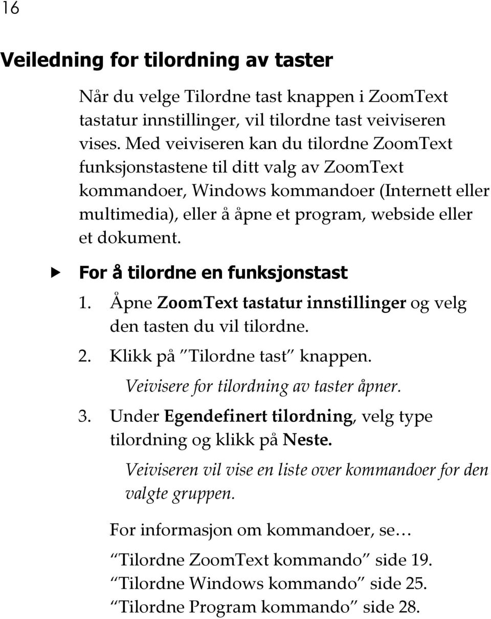 For å tilordne en funksjonstast 1. Åpne ZoomText tastatur innstillinger og velg den tasten du vil tilordne. 2. Klikk på Tilordne tast knappen. Veivisere for tilordning av taster åpner. 3.