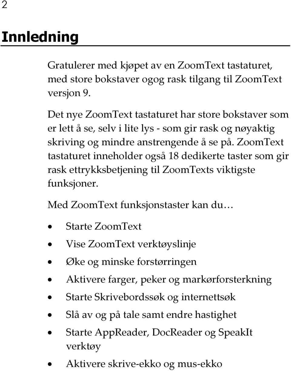 ZoomText tastaturet inneholder også 18 dedikerte taster som gir rask ettrykksbetjening til ZoomTexts viktigste funksjoner.