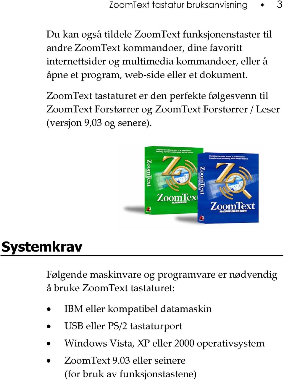 ZoomText tastaturet er den perfekte følgesvenn til ZoomText Forstørrer og ZoomText Forstørrer / Leser (versjon 9,03 og senere).