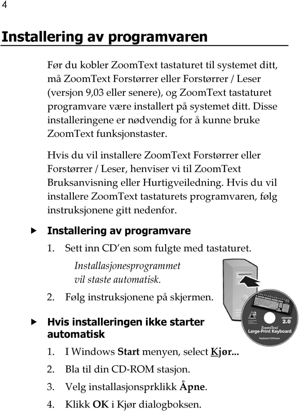 Hvis du vil installere ZoomText Forstørrer eller Forstørrer / Leser, henviser vi til ZoomText Bruksanvisning eller Hurtigveiledning.