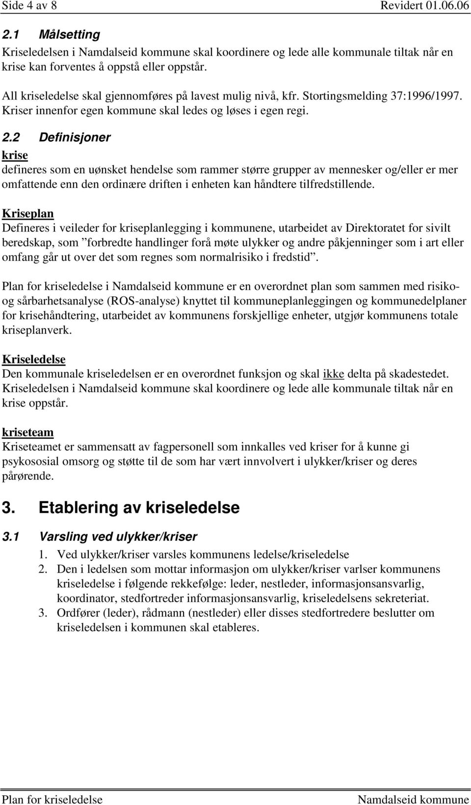 2 Definisjoner krise defineres som en uønsket hendelse som rammer større grupper av mennesker og/eller er mer omfattende enn den ordinære driften i enheten kan håndtere tilfredstillende.