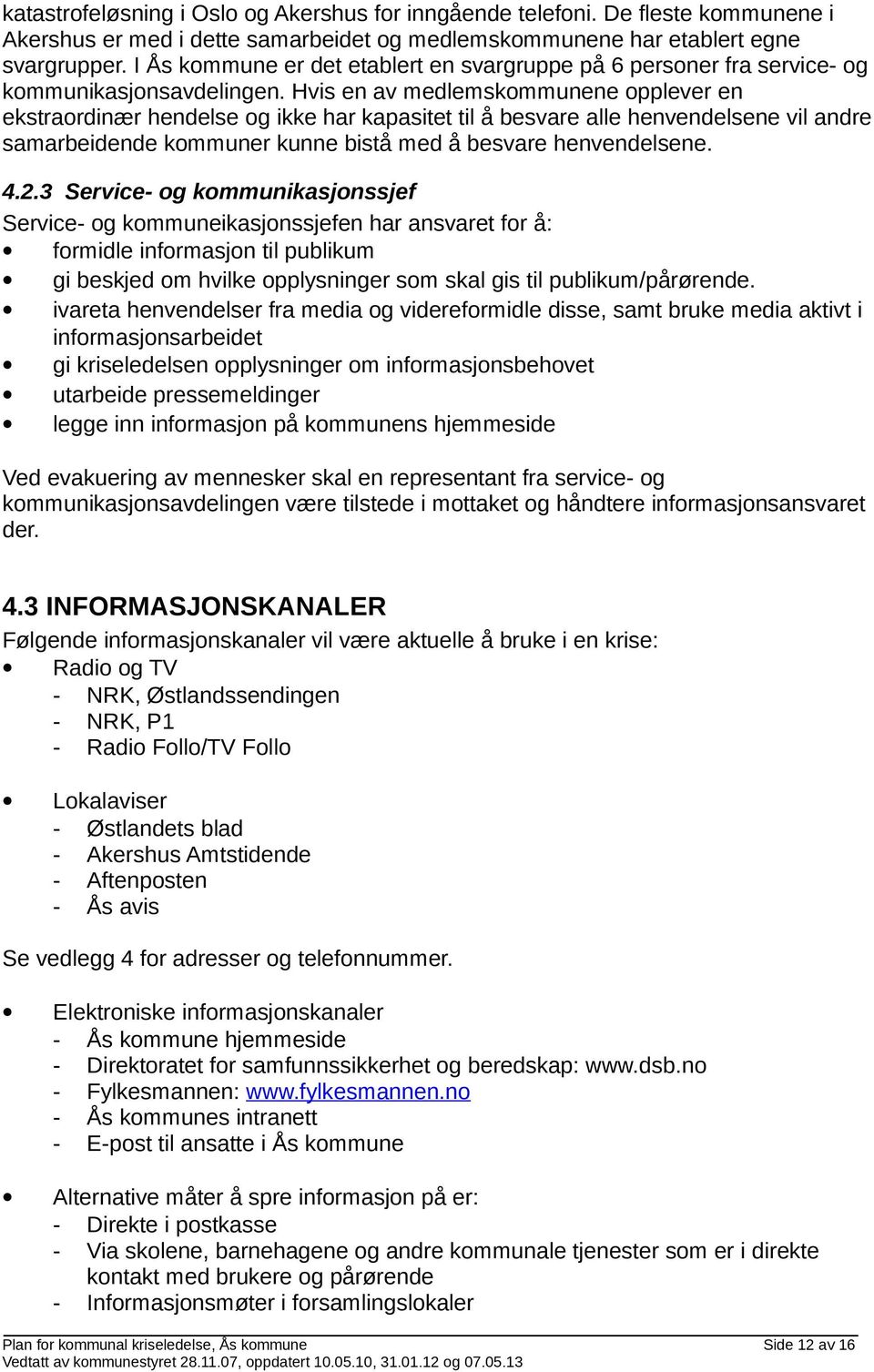 Hvis en av medlemskommunene opplever en ekstraordinær hendelse og ikke har kapasitet til å besvare alle henvendelsene vil andre samarbeidende kommuner kunne bistå med å besvare henvendelsene. 4.2.