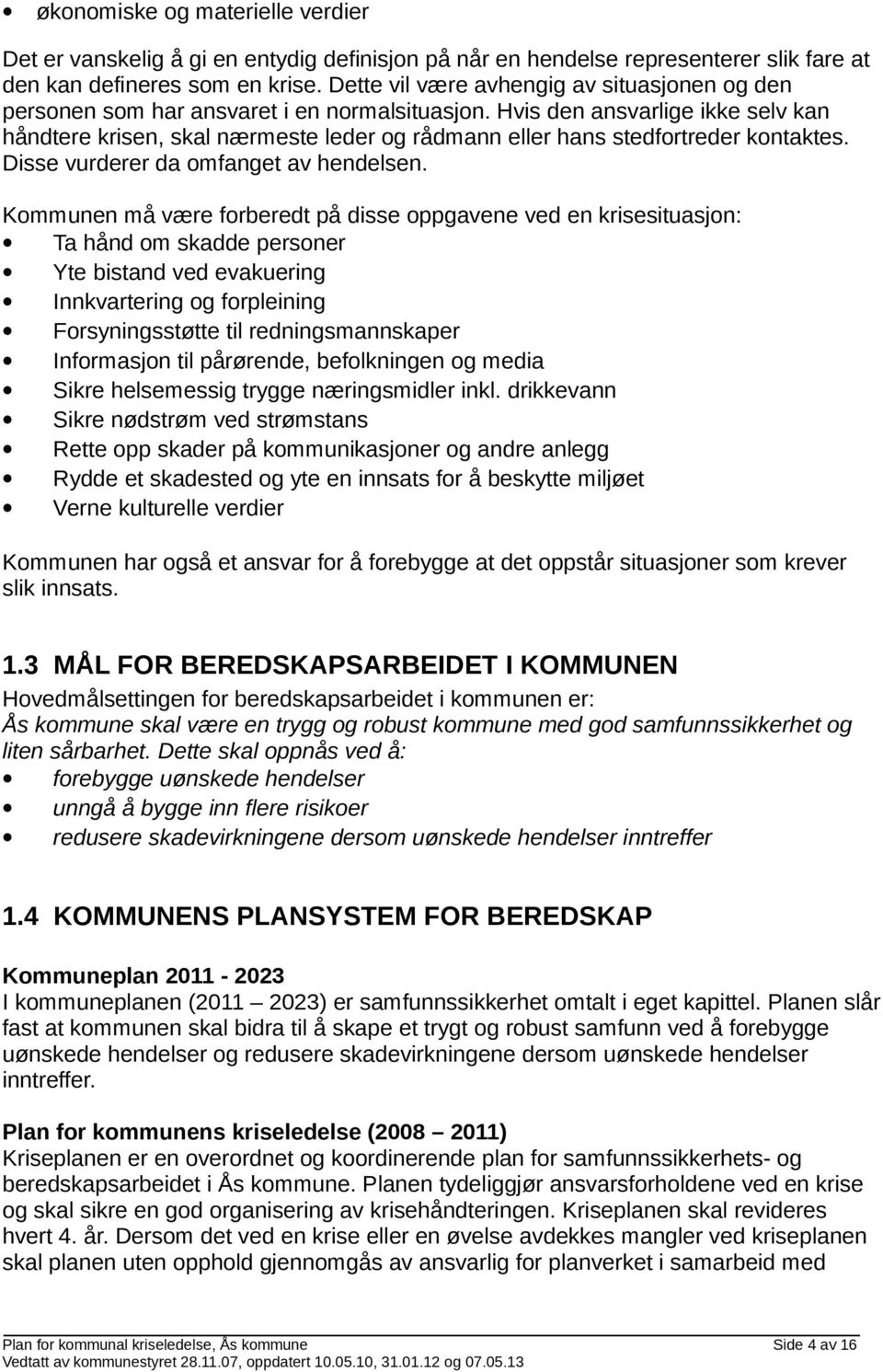 Hvis den ansvarlige ikke selv kan håndtere krisen, skal nærmeste leder og rådmann eller hans stedfortreder kontaktes. Disse vurderer da omfanget av hendelsen.