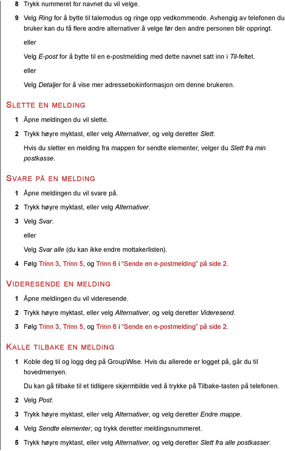 Velg Detaljer for å vise mer adressebokinformasjon om denne brukeren. SLETTE EN MELDING 1 Åpne meldingen du vil slette. 2 Trykk høyre myktast, velg Alternativer, og velg deretter Slett.