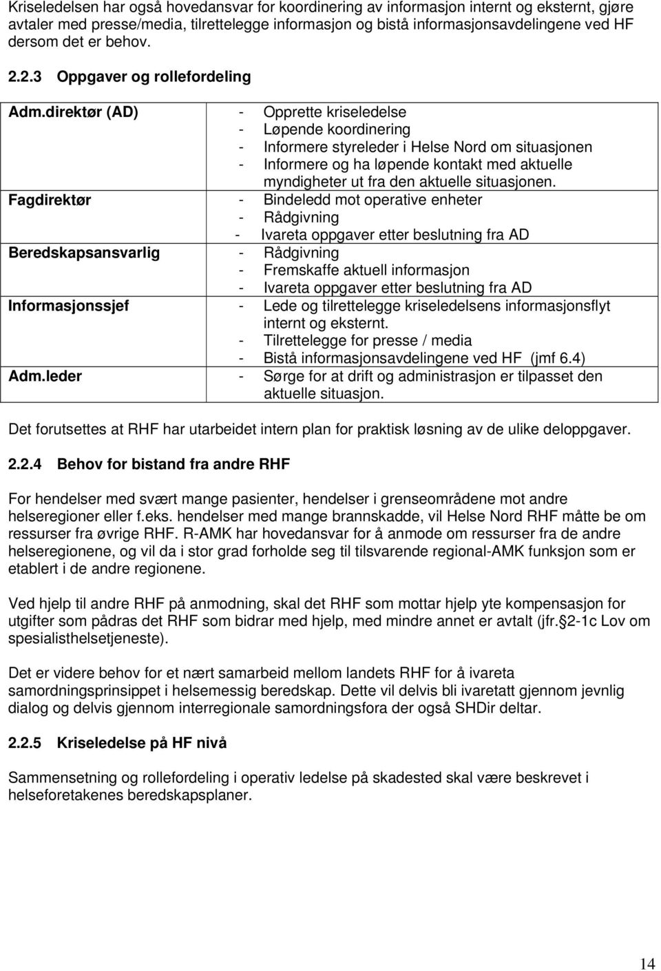 direktør (AD) - Opprette kriseledelse - Løpende koordinering - Informere styreleder i Helse Nord om situasjonen - Informere og ha løpende kontakt med aktuelle myndigheter ut fra den aktuelle