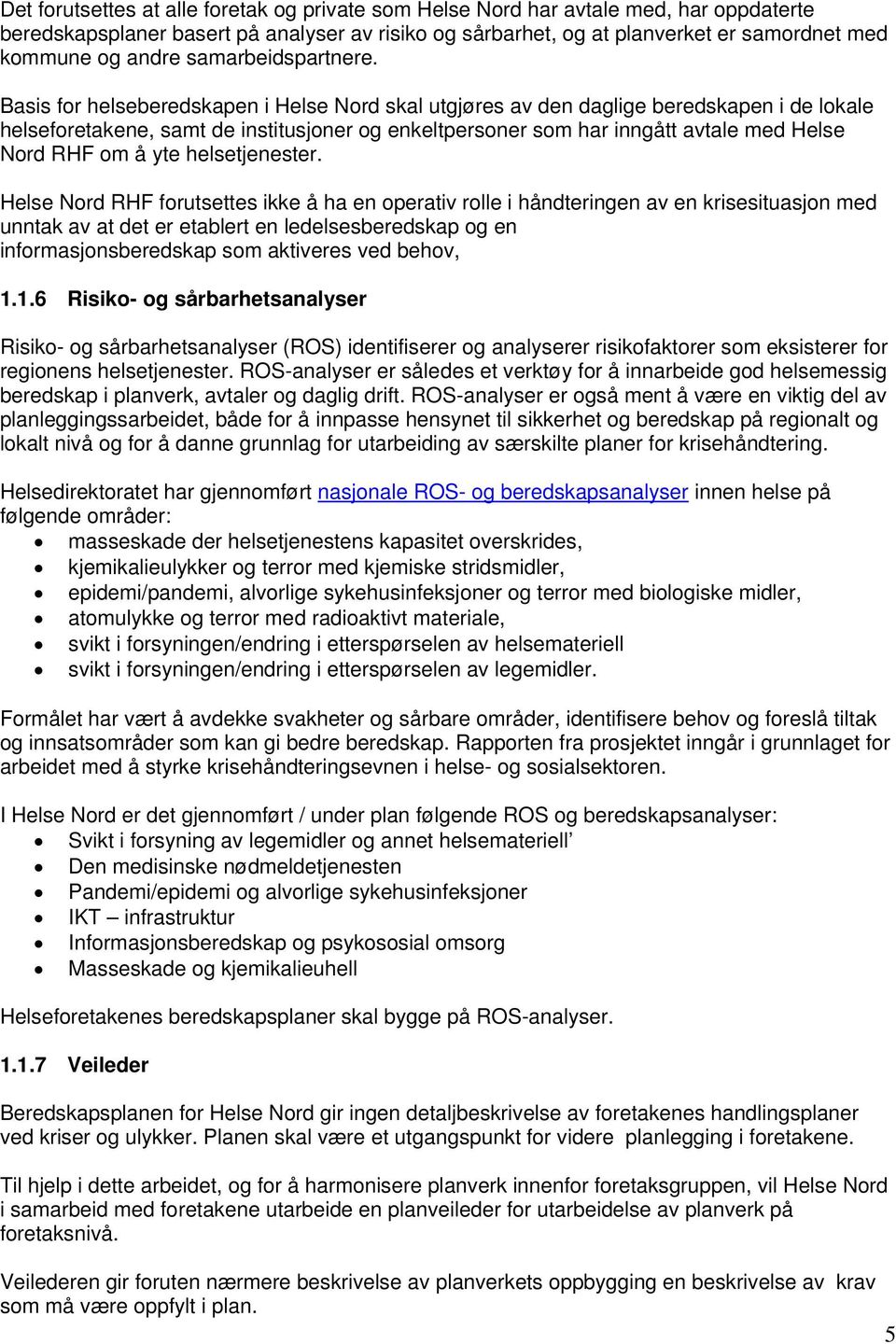 Basis for helseberedskapen i Helse Nord skal utgjøres av den daglige beredskapen i de lokale helseforetakene, samt de institusjoner og enkeltpersoner som har inngått avtale med Helse Nord RHF om å