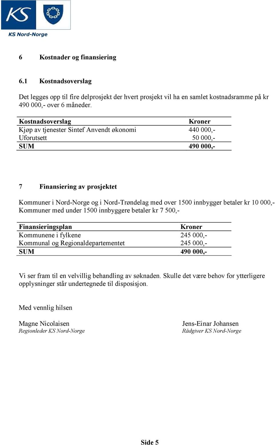 innbygger betaler kr 10 000,- Kommuner med under 1500 innbyggere betaler kr 7 500,- Finansieringsplan Kroner Kommunene i fylkene 245 000,- Kommunal og Regionaldepartementet 245 000,- SUM 490 000,- Vi