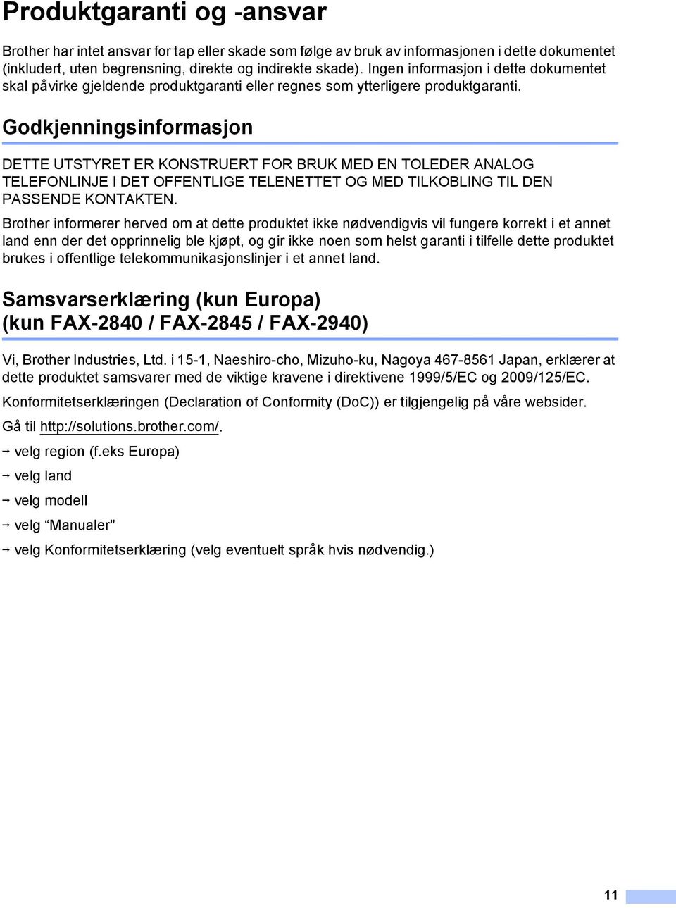 Godkjenningsinformasjon 1 DETTE UTSTYRET ER KONSTRUERT FOR BRUK MED EN TOLEDER ANALOG TELEFONLINJE I DET OFFENTLIGE TELENETTET OG MED TILKOBLING TIL DEN PASSENDE KONTAKTEN.