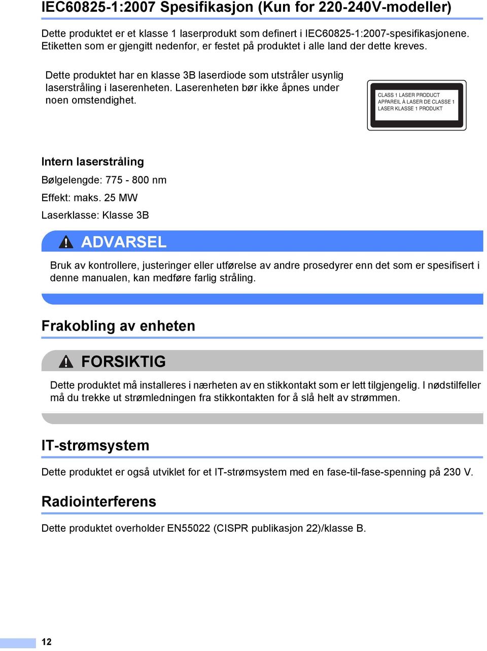 Laserenheten bør ikke åpnes under noen omstendighet. CLASS 1 LASER PRODUCT APPAREIL À LASER DE CLASSE 1 LASER KLASSE 1 PRODUKT Intern laserstråling 1 Bølgelengde: 775-800 nm Effekt: maks.