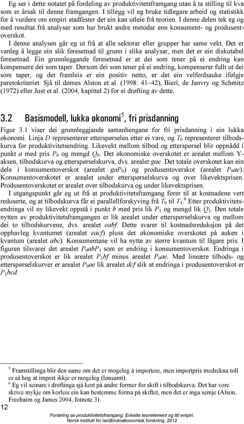 I denne delen tek eg og med resultat frå analysar som har brukt andre metodar enn konsument- og produsentoverskot. I denne analysen går eg ut frå at alle sektorar eller grupper har same vekt.