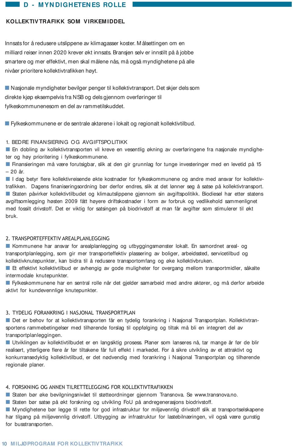 Nasjonale myndigheter bevilger penger til kollektivtransport. Det skjer dels som direkte kjøp eksempelvis fra NSB og dels gjennom overføringer til fylkeskommunenesom en del av rammetilskuddet.