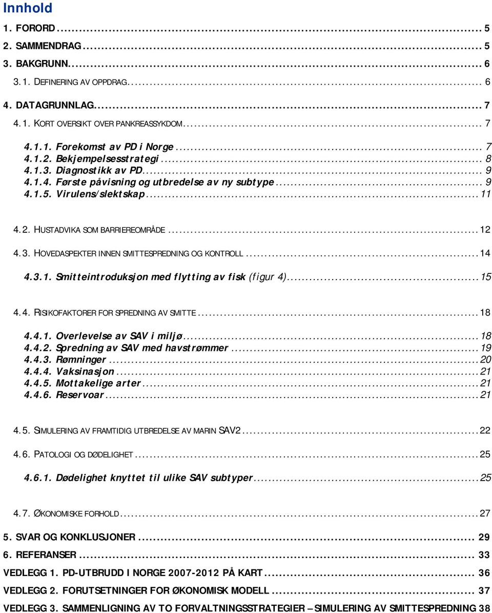 .. 14 4.3.1. Smttentroduksjon med flyttng av fsk (fgur 4)... 15 4.4. RISIKOFAKTORER FOR SPREDNING AV SMITTE... 18 4.4.1. Overlevelse av SAV mljø... 18 4.4.2. Sprednng av SAV med havstrømmer... 19 4.4.3. Rømnnger.