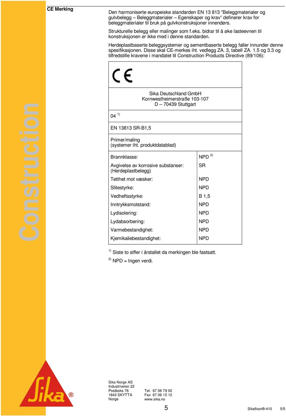 Herdeplastbaserte beleggsystemer og sementbaserte belegg faller innunder denne spesifikasjonen. Disse skal CE-merkes iht. vedlegg ZA. 3, tabell ZA. 1.5 og 3.