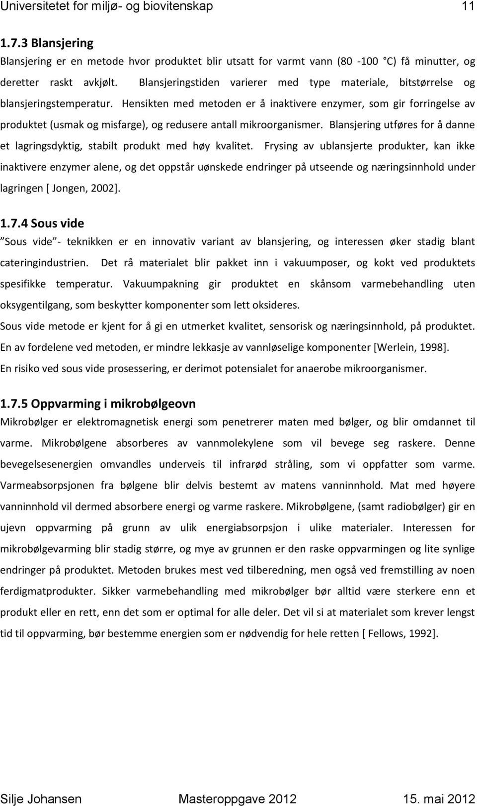 Hensikten med metoden er å inaktivere enzymer, som gir forringelse av produktet (usmak og misfarge), og redusere antall mikroorganismer.