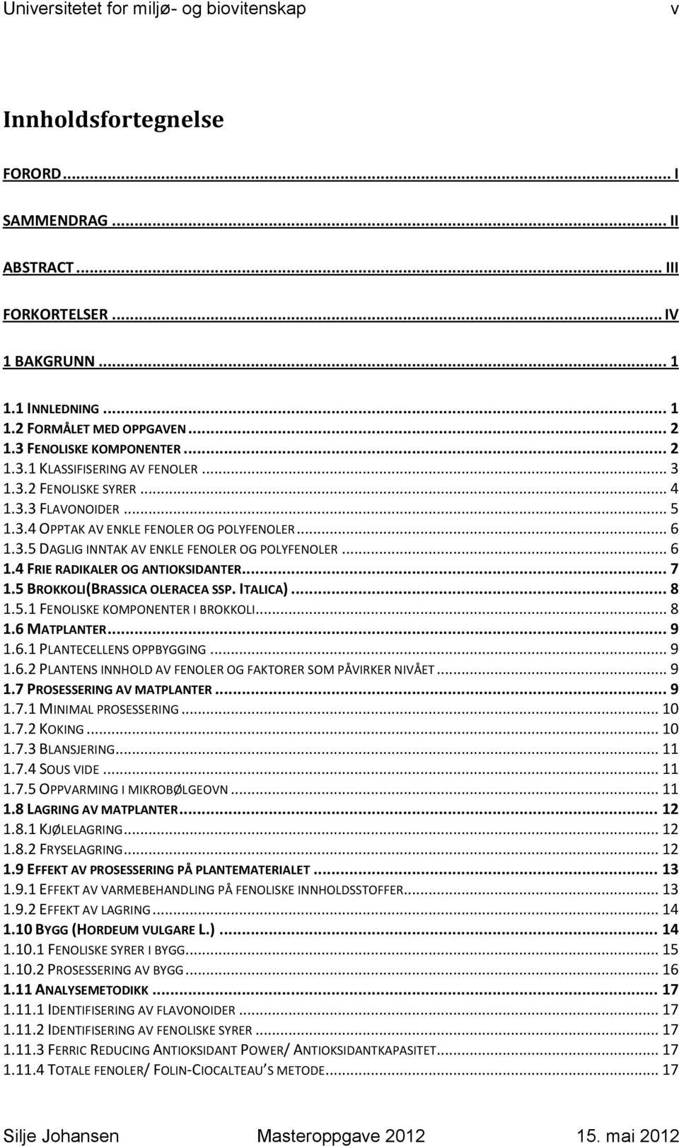 .. 6 1.4 FRIE RADIKALER OG ANTIOKSIDANTER... 7 1.5 BROKKOLI(BRASSICA OLERACEA SSP. ITALICA)... 8 1.5.1 FENOLISKE KOMPONENTER I BROKKOLI... 8 1.6 MATPLANTER... 9 1.6.1 PLANTECELLENS OPPBYGGING... 9 1.6.2 PLANTENS INNHOLD AV FENOLER OG FAKTORER SOM PÅVIRKER NIVÅET.