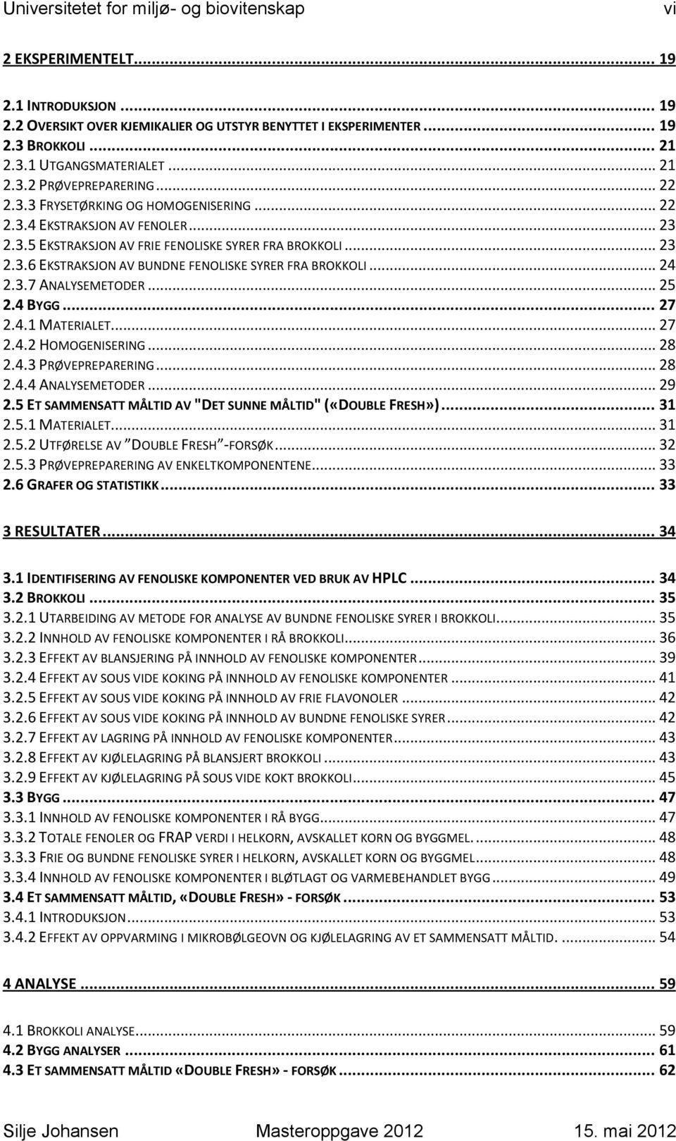 .. 24 2.3.7 ANALYSEMETODER... 25 2.4 BYGG... 27 2.4.1 MATERIALET... 27 2.4.2 HOMOGENISERING... 28 2.4.3 PRØVEPREPARERING... 28 2.4.4 ANALYSEMETODER... 29 2.