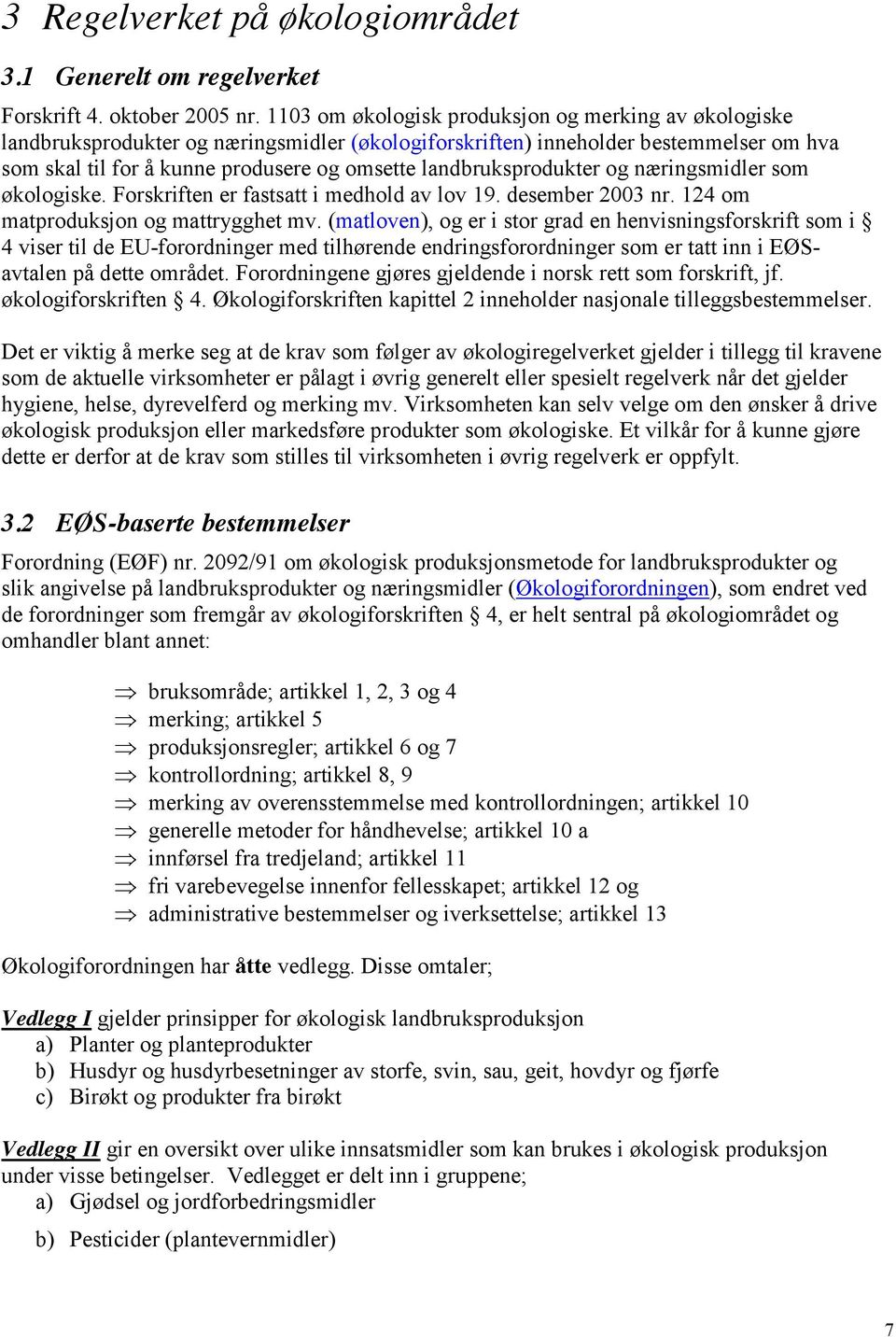 landbruksprodukter og næringsmidler som økologiske. Forskriften er fastsatt i medhold av lov 19. desember 2003 nr. 124 om matproduksjon og mattrygghet mv.